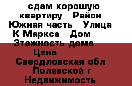 сдам хорошую квартиру › Район ­ Южная часть › Улица ­ К.Маркса › Дом ­ 21 › Этажность дома ­ 5 › Цена ­ 10 500 - Свердловская обл., Полевской г. Недвижимость » Квартиры аренда   